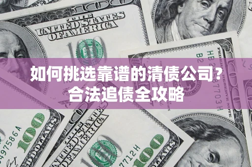 北京如何挑选靠谱的清债公司?合法追债全攻略 北京如何挑选靠谱的清债公司?合法追债全攻略