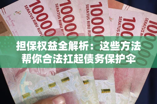 北京担保权益全解析：这些方法帮你合法扛起债务保护伞