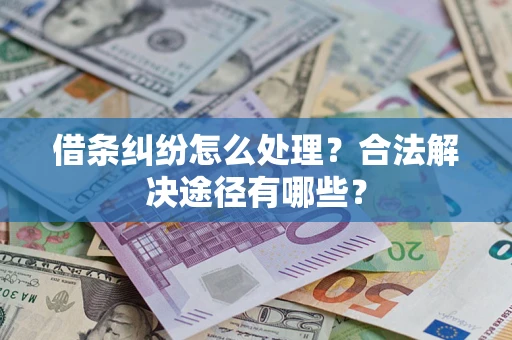 北京借条纠纷怎么处理？合法解决途径有哪些？