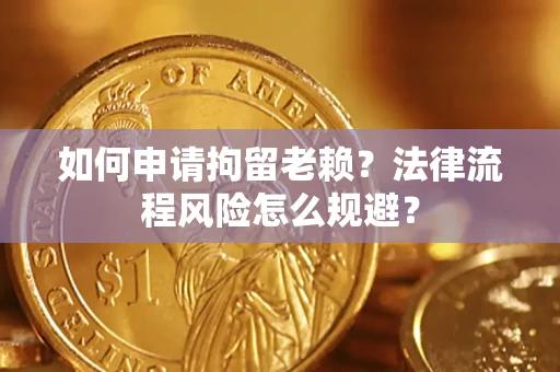 北京如何申请拘留老赖？法律流程风险怎么规避？