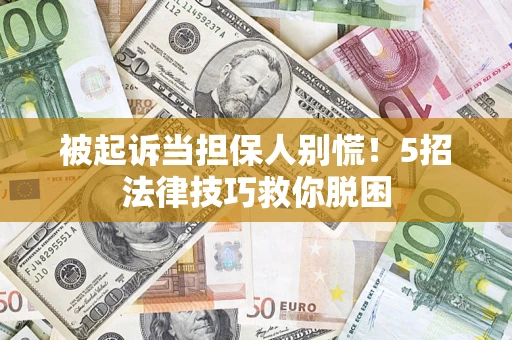 北京被起诉当担保人别慌！5招法律技巧救你脱困