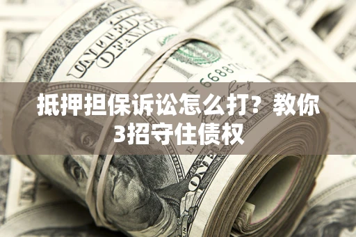北京抵押担保诉讼怎么打？教你3招守住债权