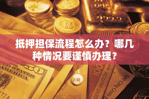 北京抵押担保流程怎么办？哪几种情况要谨慎办理？