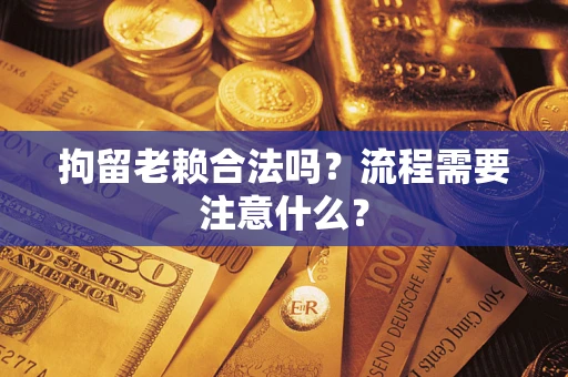 北京拘留老赖合法吗？流程需要注意什么？