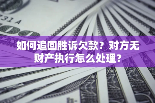 北京如何追回胜诉欠款？对方无财产执行怎么处理？