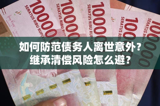 北京如何防范债务人离世意外？继承清偿风险怎么避？