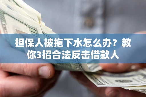 北京担保人被拖下水怎么办？教你3招合法反击借款人