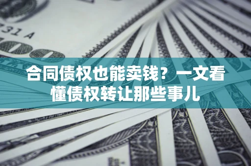 北京合同债权也能卖钱？一文看懂债权转让那些事儿