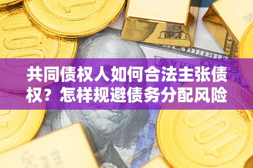 北京共同债权人如何合法主张债权？怎样规避债务分配风险？