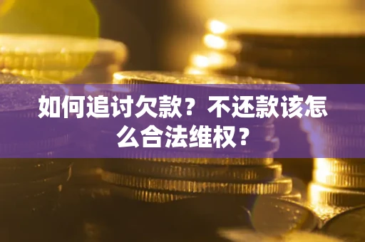 北京如何追讨欠款？不还款该怎么合法维权？