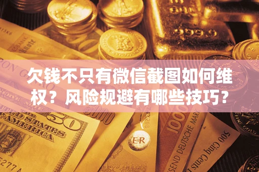 北京欠钱不只有微信截图如何维权？风险规避有哪些技巧？