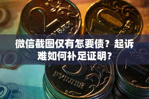 北京微信截图仅有怎要债？起诉难如何补足证明？