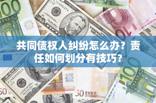 北京共同债权人纠纷怎么办？责任如何划分有技巧？