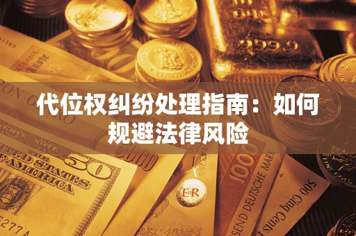北京代位权纠纷处理指南:如何规避法律风险 北京代位权纠纷处理指南:如何规避法律风险