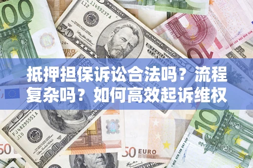 北京抵押担保诉讼合法吗？流程复杂吗？如何高效起诉维权？