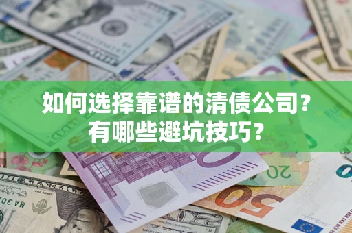 北京如何选择靠谱的清债公司？有哪些避坑技巧？