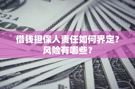 北京借钱担保人责任如何界定？风险有哪些？