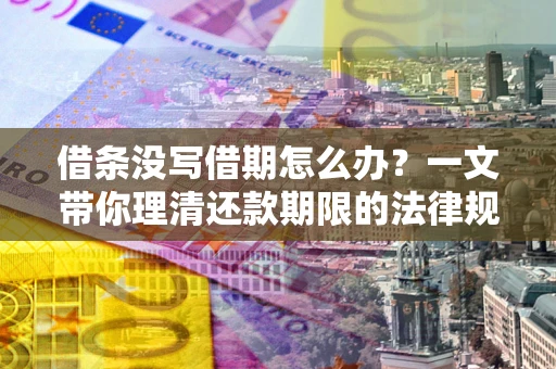 北京借条没写借期怎么办？一文带你理清还款期限的法律规则