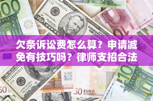 北京欠条诉讼费怎么算？申请减免有技巧吗？律师支招合法省钱