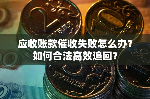 北京应收账款催收失败怎么办？如何合法高效追回？