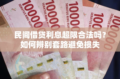 北京民间借贷利息超限合法吗？如何辨别套路避免损失