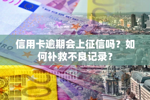 北京信用卡逾期会上征信吗？如何补救不良记录？