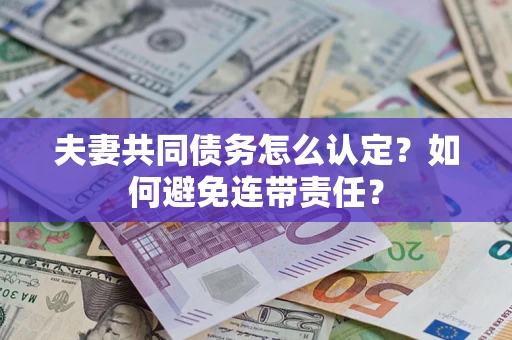 北京夫妻共同债务怎么认定？如何避免连带责任？