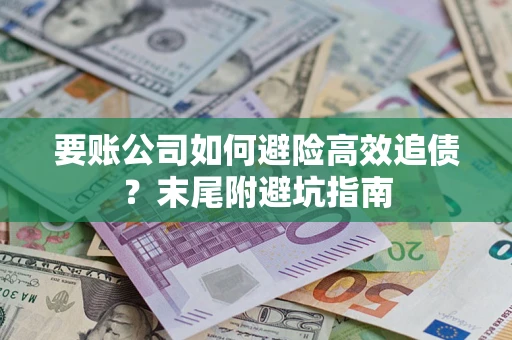 北京要账公司如何避险高效追债？末尾附避坑指南