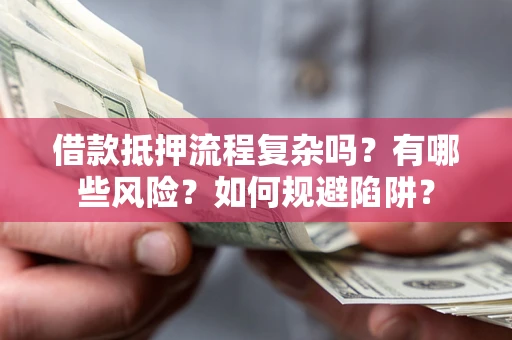 北京借款抵押流程复杂吗？有哪些风险？如何规避陷阱？