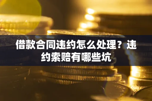 北京借款合同违约怎么处理？违约索赔有哪些坑