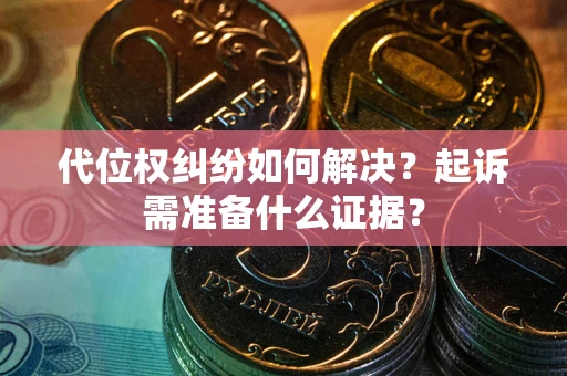 北京代位权纠纷如何解决？起诉需准备什么证据？