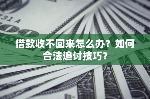 北京借款收不回来怎么办？如何合法追讨技巧？