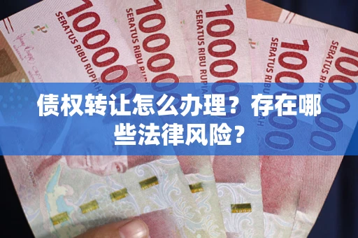 北京债权转让怎么办理？存在哪些法律风险？