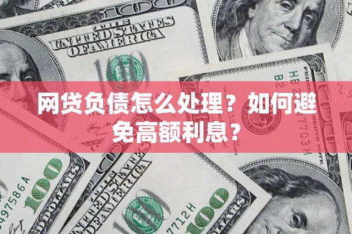 北京网贷负债怎么处理？如何避免高额利息？