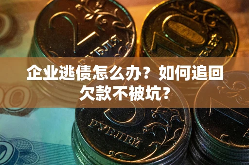 北京企业逃债怎么办？如何追回欠款不被坑？