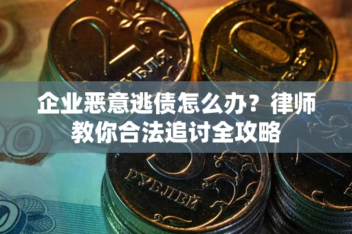 北京企业恶意逃债怎么办？律师教你合法追讨全攻略