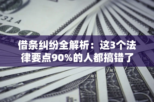 北京借条纠纷全解析：这3个法律要点90%的人都搞错了