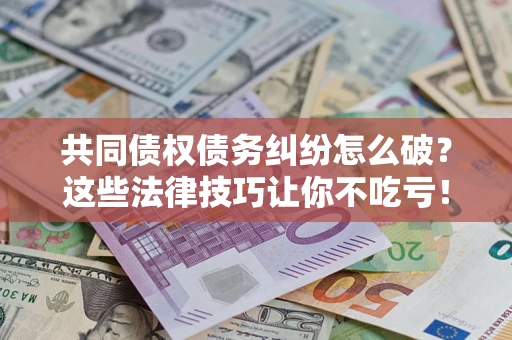 北京共同债权债务纠纷怎么破？这些法律技巧让你不吃亏！
