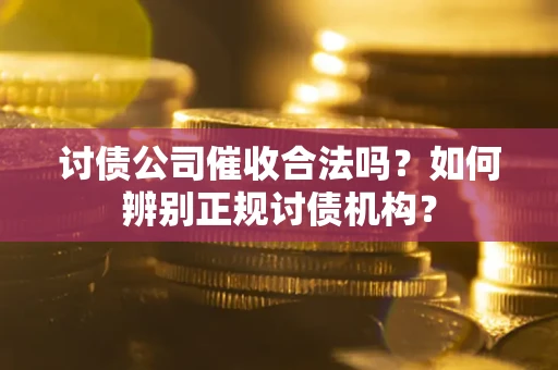 北京讨债公司催收合法吗？如何辨别正规讨债机构？