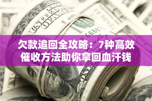 北京欠款追回全攻略：7种高效催收方法助你拿回血汗钱