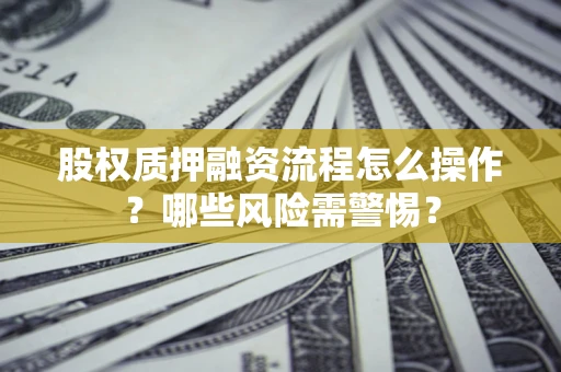 北京股权质押融资流程怎么操作？哪些风险需警惕？