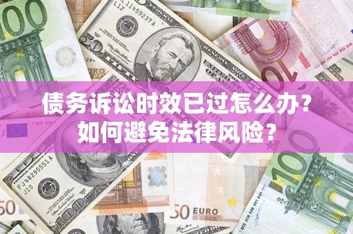 北京债务诉讼时效已过怎么办？如何避免法律风险？