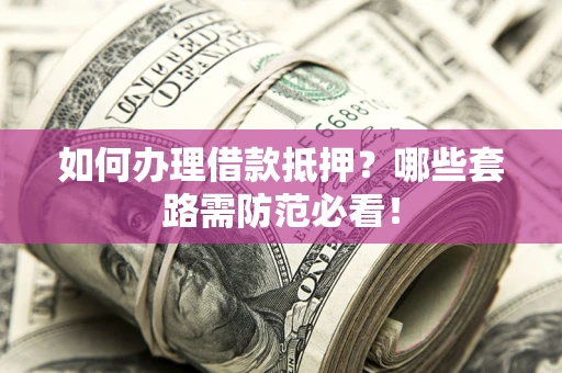 北京如何办理借款抵押？哪些套路需防范必看！