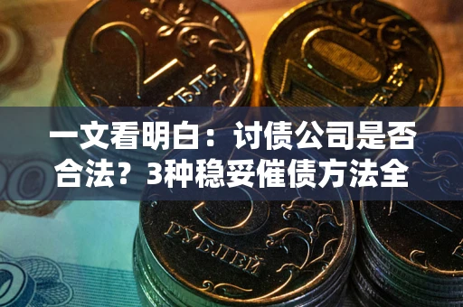 北京一文看明白：讨债公司是否合法？3种稳妥催债方法全解析
