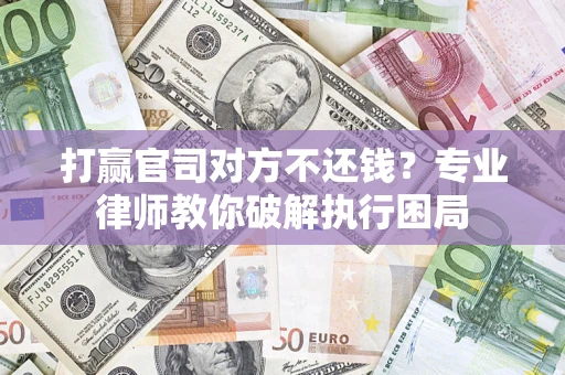 北京打赢官司对方不还钱？专业律师教你破解执行困局