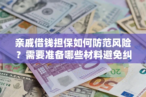 北京亲戚借钱担保如何防范风险？需要准备哪些材料避免纠纷？