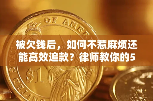 北京被欠钱后，如何不惹麻烦还能高效追款？律师教你的5步合法讨债法