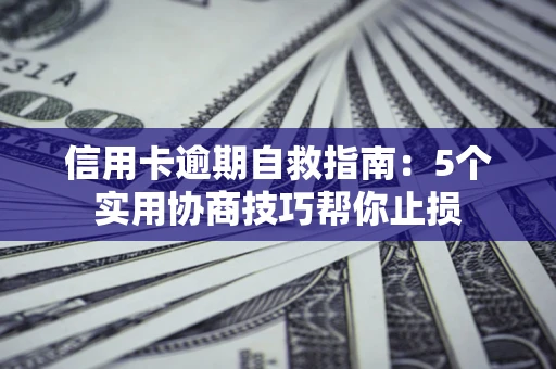 北京信用卡逾期自救指南：5个实用协商技巧帮你止损