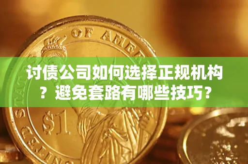 北京讨债公司如何选择正规机构？避免套路有哪些技巧？