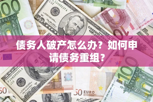 北京债务人破产怎么办？如何申请债务重组？